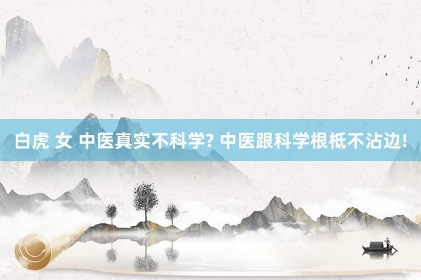 白虎 女 中医真实不科学? 中医跟科学根柢不沾边!