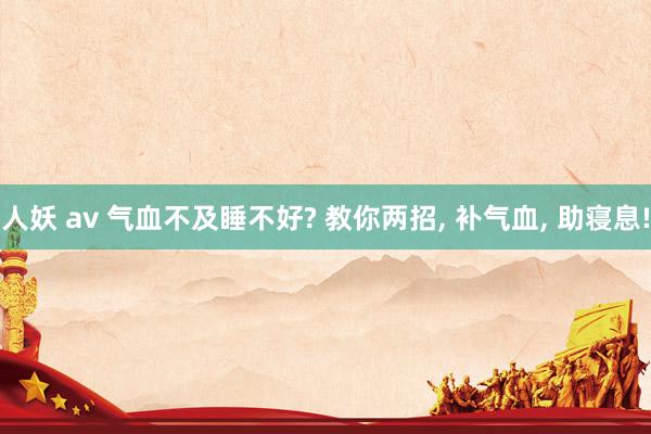 人妖 av 气血不及睡不好? 教你两招， 补气血， 助寝息!