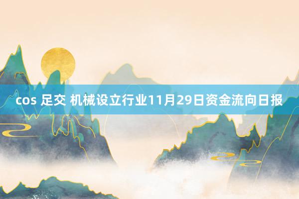 cos 足交 机械设立行业11月29日资金流向日报