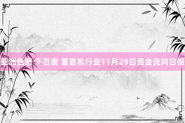 亚洲色图 千百度 蓄意机行业11月29日资金流向日报