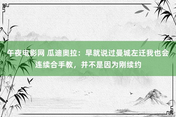 午夜电影网 瓜迪奥拉：早就说过曼城左迁我也会连续合手教，并不是因为刚续约