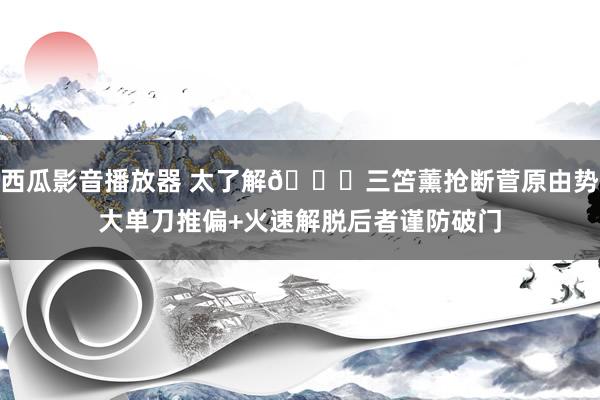 西瓜影音播放器 太了解😏三笘薰抢断菅原由势大单刀推偏+火速解脱后者谨防破门