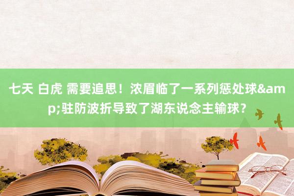 七天 白虎 需要追思！浓眉临了一系列惩处球&驻防波折导致了湖东说念主输球？