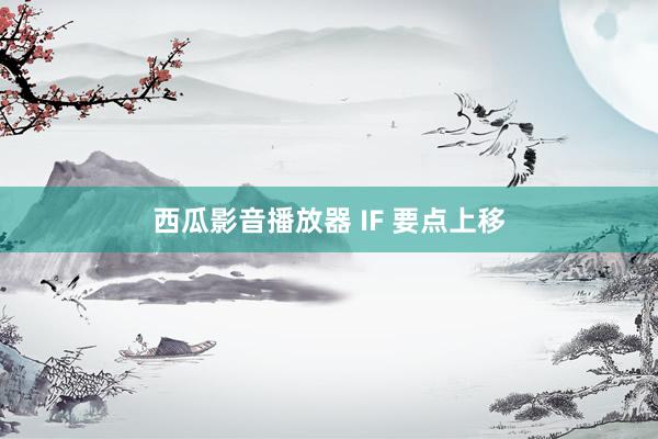 西瓜影音播放器 IF 要点上移
