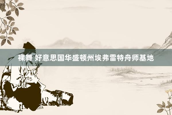 裸舞 好意思国华盛顿州埃弗雷特舟师基地