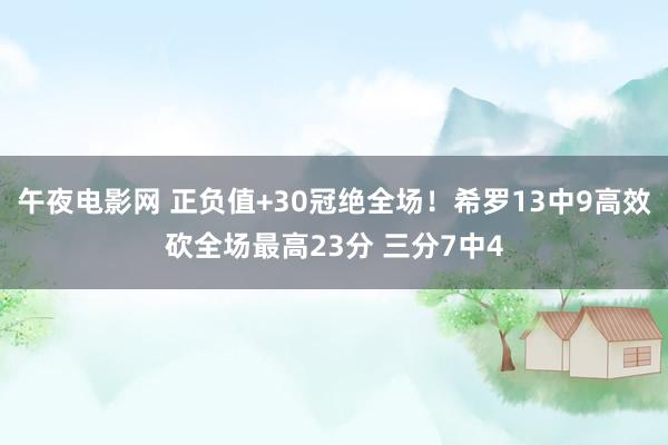 午夜电影网 正负值+30冠绝全场！希罗13中9高效砍全场最高23分 三分7中4