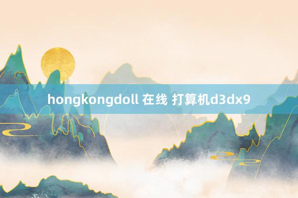 hongkongdoll 在线 打算机d3dx9