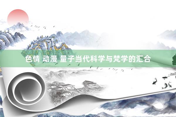 色情 动漫 量子当代科学与梵学的汇合