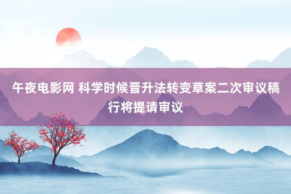 午夜电影网 科学时候晋升法转变草案二次审议稿行将提请审议