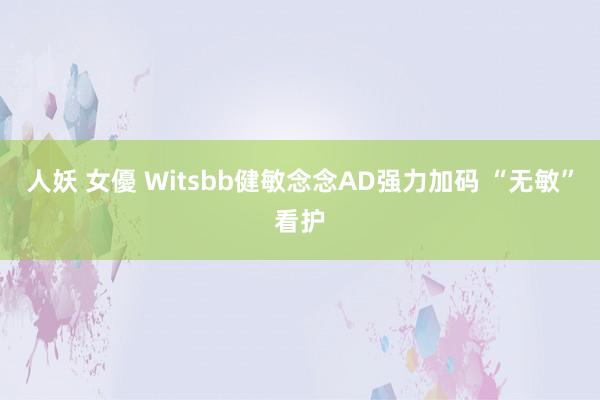 人妖 女優 Witsbb健敏念念AD强力加码 “无敏”看护