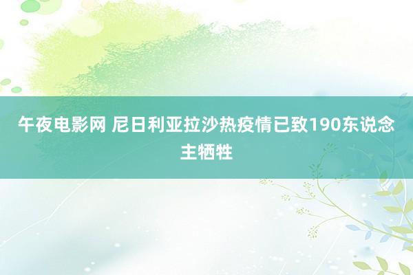午夜电影网 尼日利亚拉沙热疫情已致190东说念主牺牲