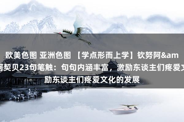 欧美色图 亚洲色图 【学点形而上学】钦努阿&#183;阿契贝23句笔触：句句内涵丰富，激励东谈主们疼爱文化的发展