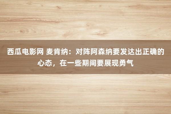 西瓜电影网 麦肯纳：对阵阿森纳要发达出正确的心态，在一些期间要展现勇气