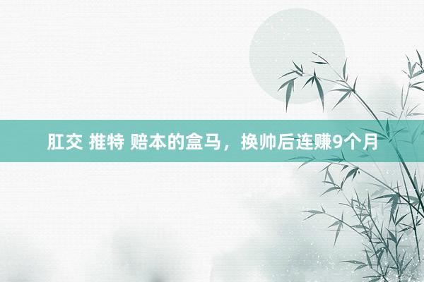肛交 推特 赔本的盒马，换帅后连赚9个月