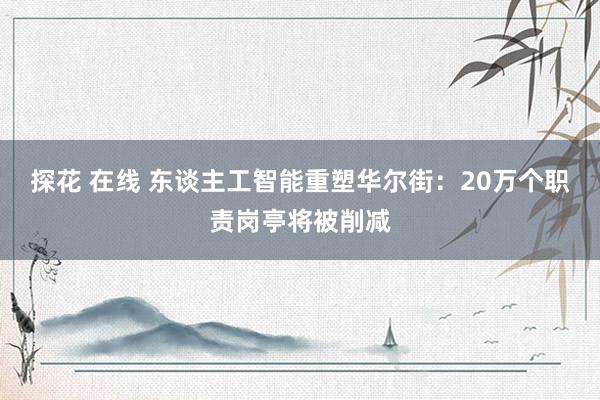 探花 在线 东谈主工智能重塑华尔街：20万个职责岗亭将被削减