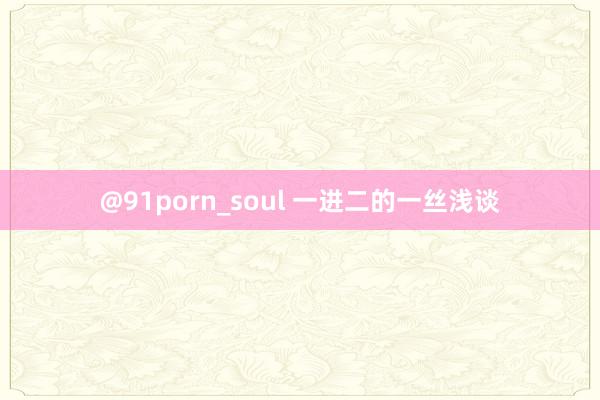 @91porn_soul 一进二的一丝浅谈