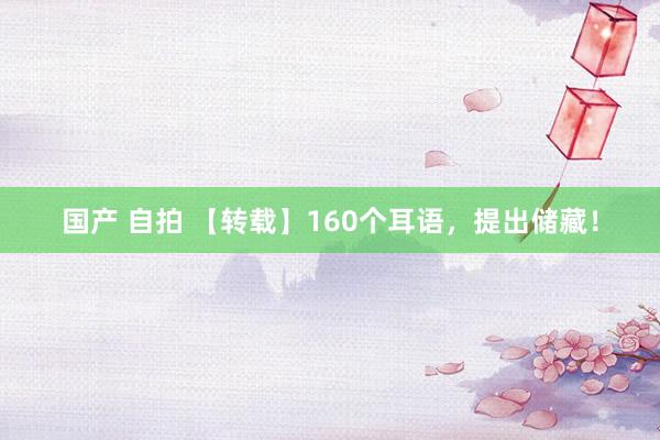 国产 自拍 【转载】160个耳语，提出储藏！