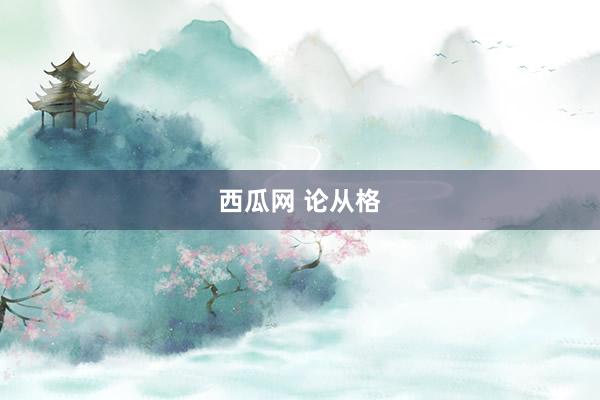 西瓜网 论从格