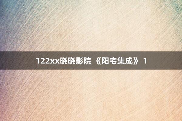 122xx晓晓影院 《阳宅集成》 1