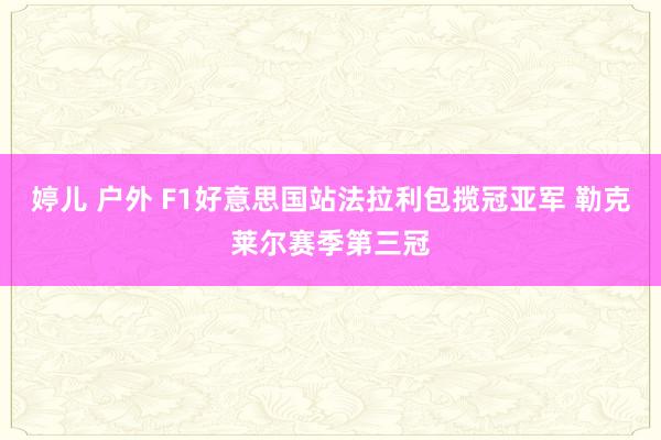 婷儿 户外 F1好意思国站法拉利包揽冠亚军 勒克莱尔赛季第三冠