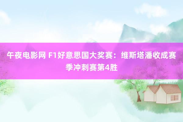 午夜电影网 F1好意思国大奖赛：维斯塔潘收成赛季冲刺赛第4胜