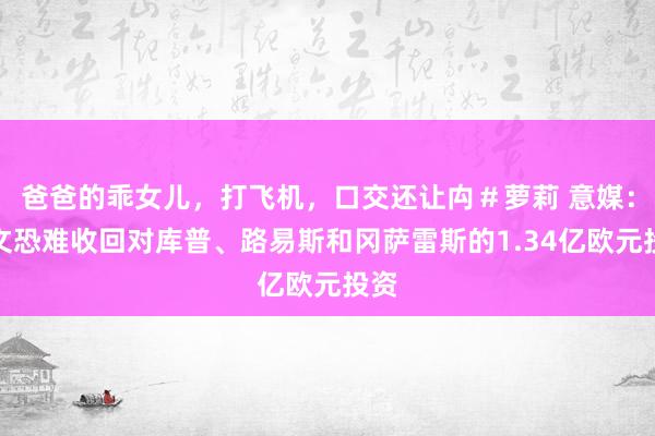 爸爸的乖女儿，打飞机，口交还让禸＃萝莉 意媒：尤文恐难收回对库普、路易斯和冈萨雷斯的1.34亿欧元投资