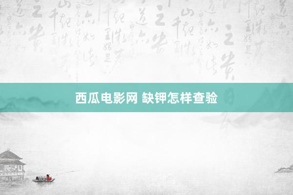 西瓜电影网 缺钾怎样查验