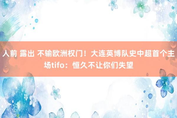 人前 露出 不输欧洲权门！大连英博队史中超首个主场tifo：恒久不让你们失望