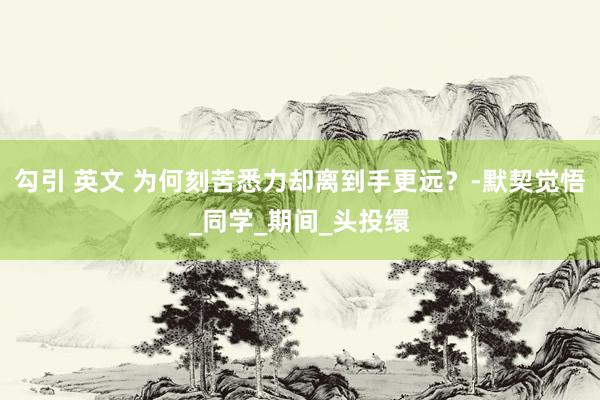 勾引 英文 为何刻苦悉力却离到手更远？-默契觉悟_同学_期间_头投缳