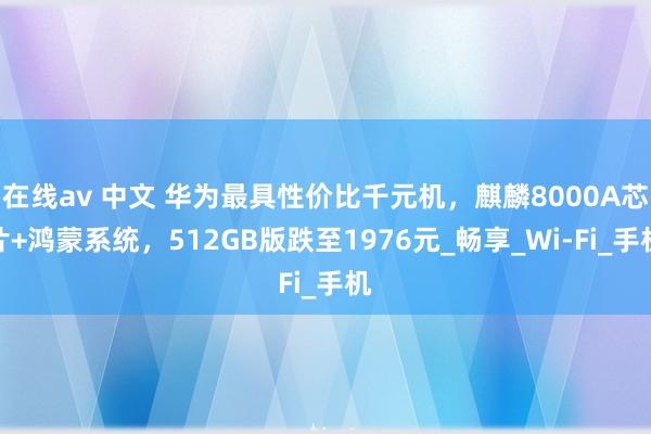 在线av 中文 华为最具性价比千元机，麒麟8000A芯片+鸿蒙系统，512GB版跌至1976元_畅享_Wi-Fi_手机