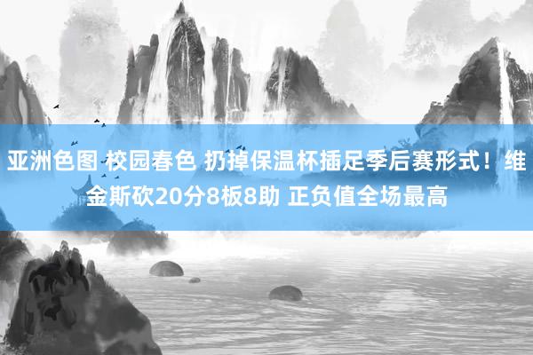 亚洲色图 校园春色 扔掉保温杯插足季后赛形式！维金斯砍20分8板8助 正负值全场最高